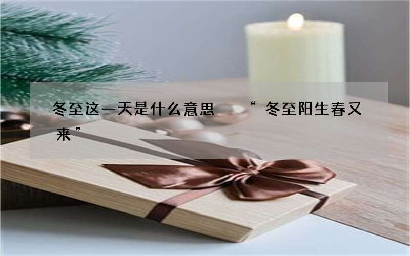 冬至这一天是什么意思  &ldquo;冬至阳生春又来&rdquo;